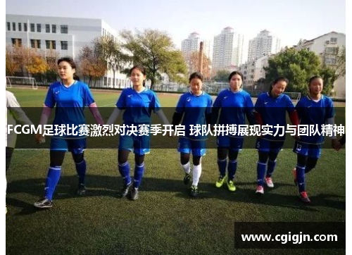 FCGM足球比赛激烈对决赛季开启 球队拼搏展现实力与团队精神